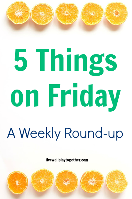 Five Things on Friday [vol. 2] A Weekly Round-up with Live Well Play Together