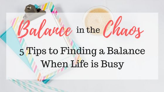 Balance in the Chaos | 5 Tips to Find a Balance When Life is Busy