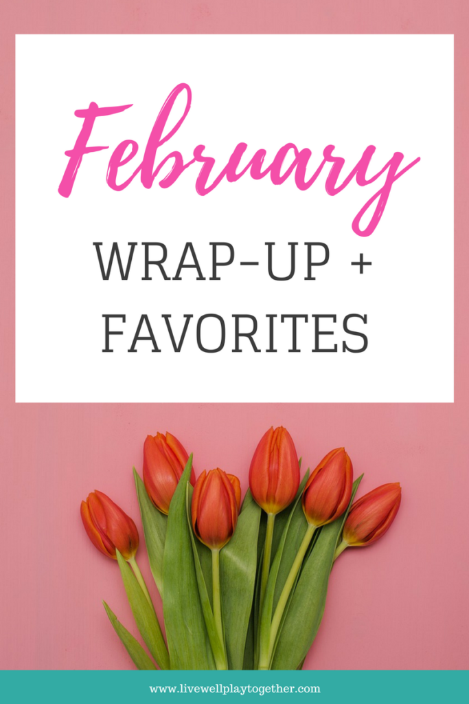 February Wrap-Up and Favorite Things